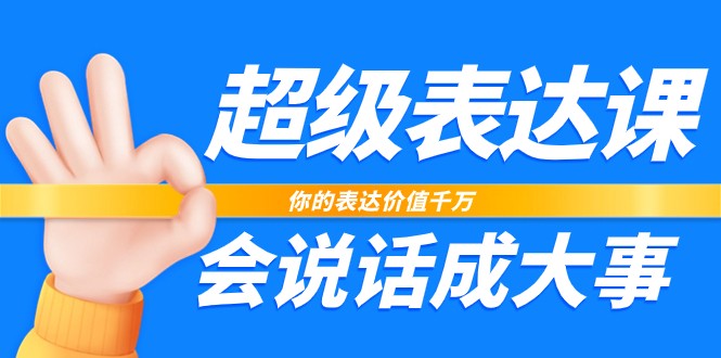 超级表达课，你的表达价值千万，会说话成大事