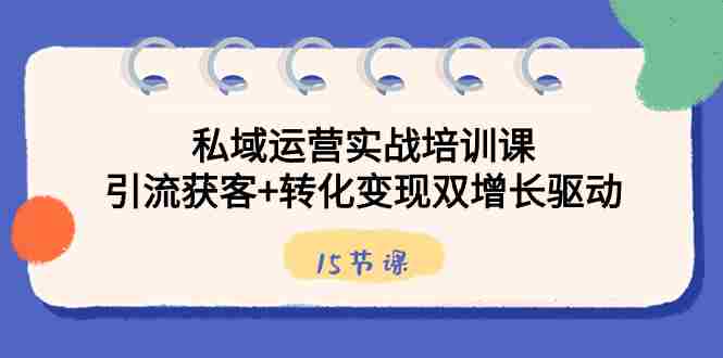 私域运营实战培训课，引流获客+转化变现双增长驱动