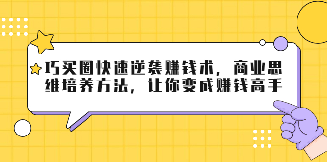 巧买圈快速逆袭赚钱术，商业思维培养方法，让你变成赚钱高手【无水印视频】