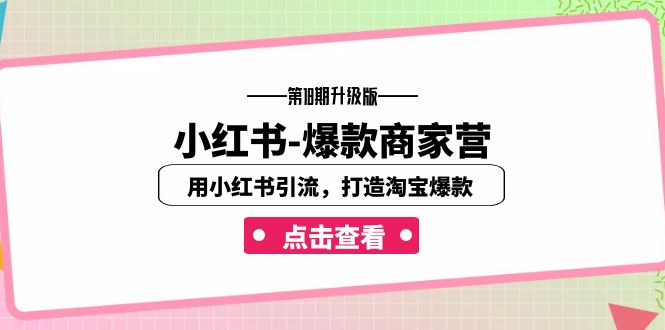 小红书-爆款商家营【第18期升级版】用小红书引流，打造淘宝爆款