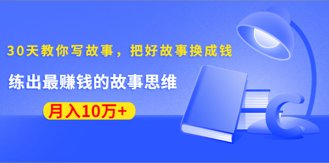 《30天教你写故事，把好故事换成钱》练出最赚钱的故事思维，月入10万+