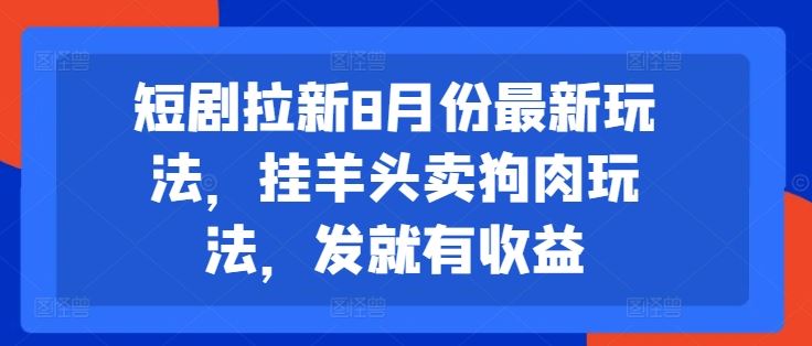 短剧拉新8月份最新玩法，挂羊头卖狗肉玩法，发就有收益