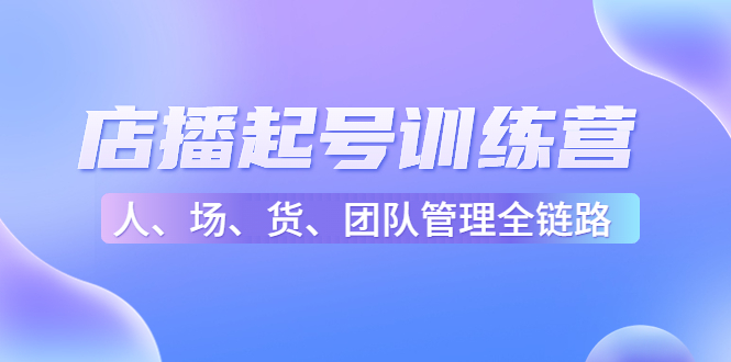 店播起号训练营：帮助更多直播新人快速开启和度过起号阶段