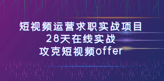 短视频运-营求职实战项目，28天在线实战，攻克短视频offer