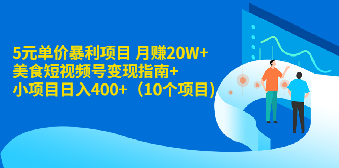 5元单价暴利项目 月赚20W+美食短视频号变现指南+小项目日入400+（10个项目)