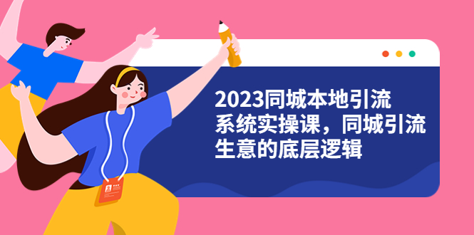 2023同城本地引流系统实操课，同城引流生意的底层逻辑