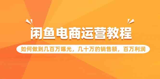 闲鱼电商运营教程：如何做到几百万曝光，几十万的销售额，百万利润