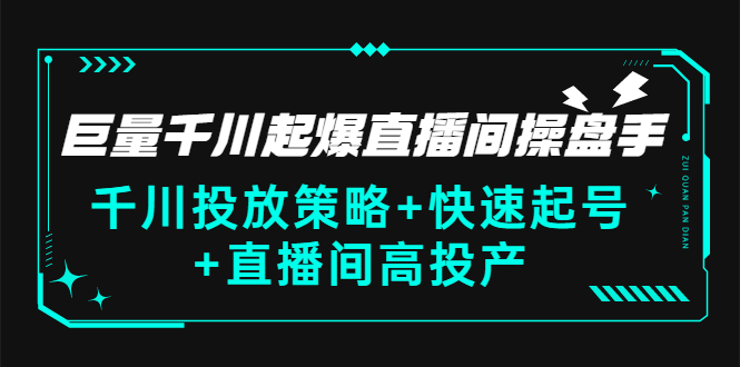 巨量千川起爆直播间操盘手，千川投放策略+快速起号+直播间高投产(价值5000)