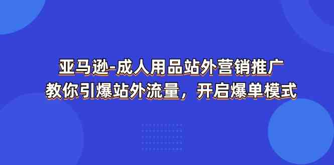 亚马逊成人用品站外营销推广，教你引爆站外流量，开启爆单模式