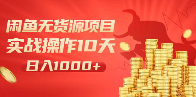 闲鱼无货源项目：实战操作10天做到日入1000+新手老手也可以做！