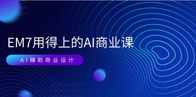 EM7 用得上的 AI商业课网络课：AI辅助商业设计/0基础AI视频落地