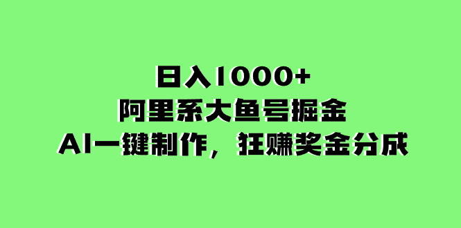 日入1000+的阿里系大鱼号掘金，AI一键制作，狂赚奖金分成