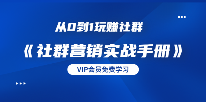 从0到1玩赚社群《社群营销实战手册》干货满满，多种变现模式