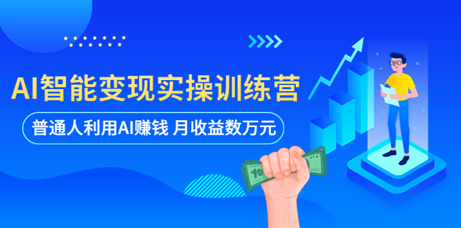 AI智能变现实操训练营：普通人利用AI赚钱 月收益数万元