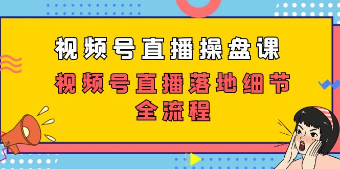 视频号直播操盘课，视频号直播落地细节全流程