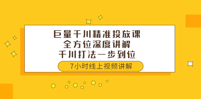 巨量千川精准投放课：全方位深度讲解，千川打法一步到位