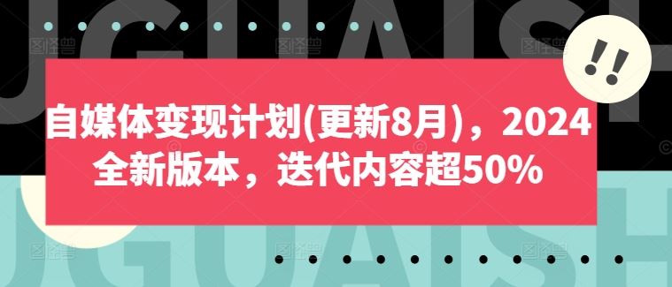 自媒体变现计划(更新8月)，2024全新版本，迭代内容超50%