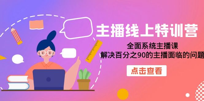 主播线上特训营：全面系统主播课，解决百分之90的主播面临的问题