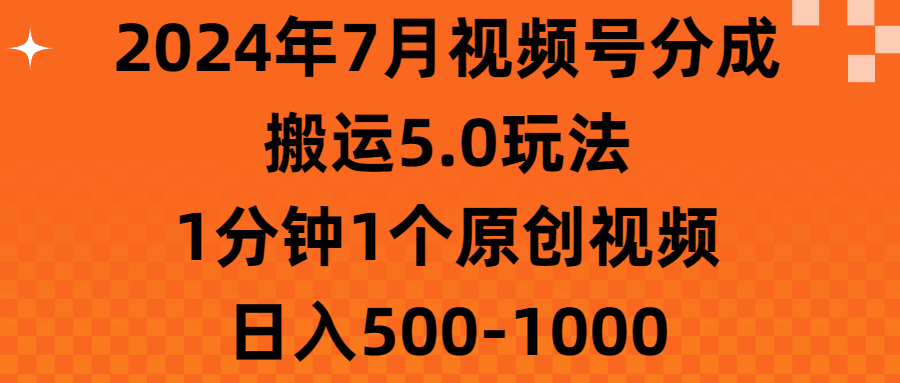 2024年7月视频号分成搬运5.0玩法，1分钟1个原创视频，日入500-1000