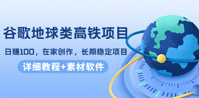 谷歌地球类高铁项目，日赚100，在家创作，长期稳定项目