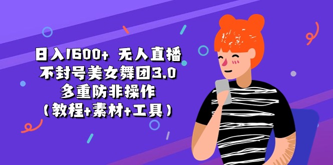 日入1600+ 无人直播不封号美女舞团3.0 多重防非操作