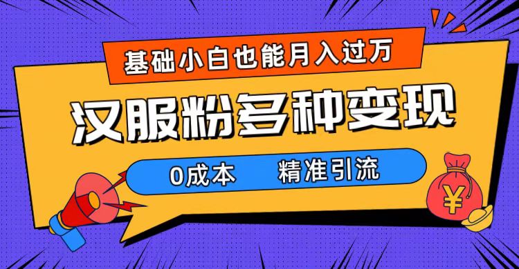 一部手机精准引流汉服粉，0成本多种变现方式，小白月入过万