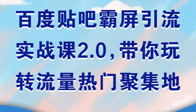 百度贴吧霸屏引流实战课2.0，带你玩转流量热门聚集地