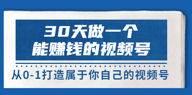 30天做一个能赚钱的视频号，从0-1打造属于你自己的视频号 (14节)