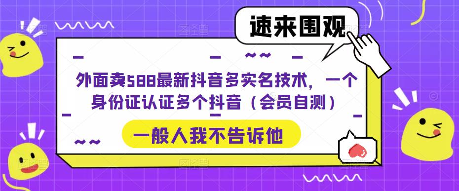 外面卖588最新抖音多实名技术，一个身份证认证多个抖音