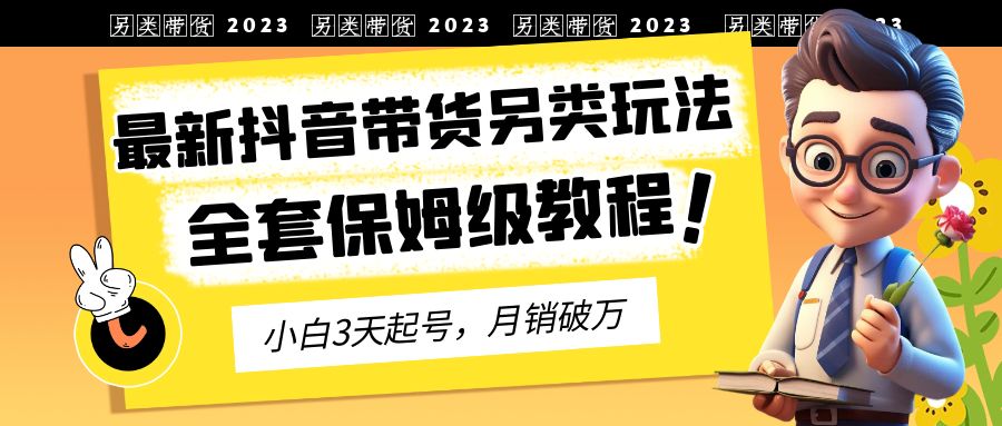 2023年最新抖音带货另类玩法，3天起号，月销破万