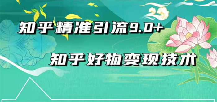 2021最新知乎精准引流9.0+知乎好物变现技术：轻松月入过万（21节视频+话术)