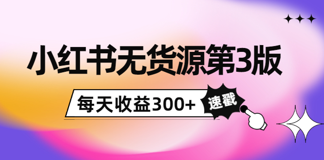 绅白不白小红书无货源第3版，0投入起店，无脑图文精细化玩法，每天收益300+