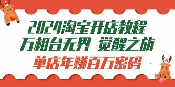 2024淘宝开店教程-万相台无界 觉醒-之旅：单店年赚百万密码