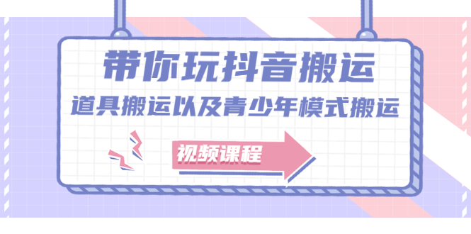 带你玩抖音搬运：道具搬运以及青少年模式搬运【视频课程】