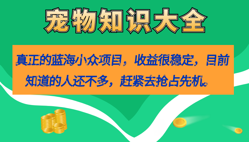 真正的蓝海小众项目，宠物知识大全，收益很稳定