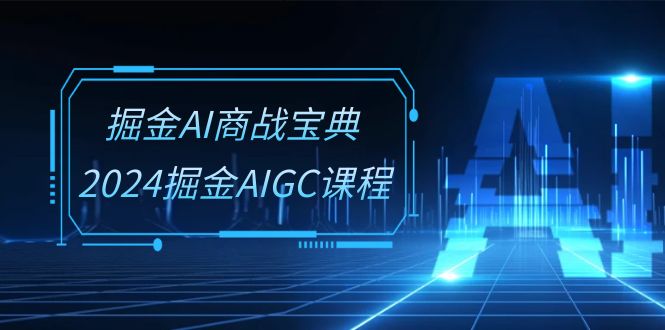 掘金AI 商战宝典-系统班：2024掘金AIGC课程