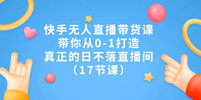 快手无人直播带货课，带你从0-1打造，真正的日不落直播间