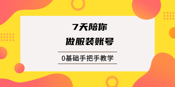 7天陪你做服装账号，0基础手把手教学【视频课程】