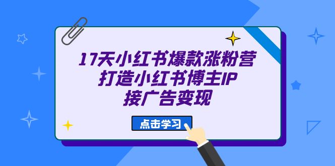 17天 小红书爆款 涨粉营打造小红书博主IP、接广告变现