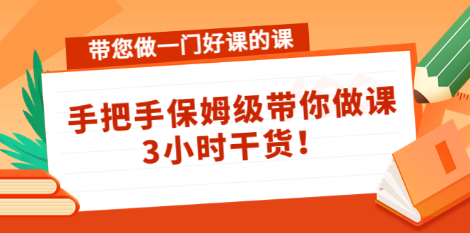 带您做一门好课的课：手把手保姆级带你做课，3小时干货！