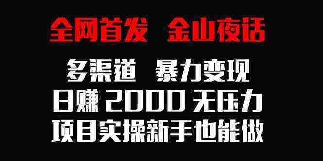 全网首发，金山夜话多渠道暴力变现，日赚2000无压力，项目实操新手也能做