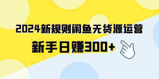 2024新规则闲鱼无货源运营新手日赚300+