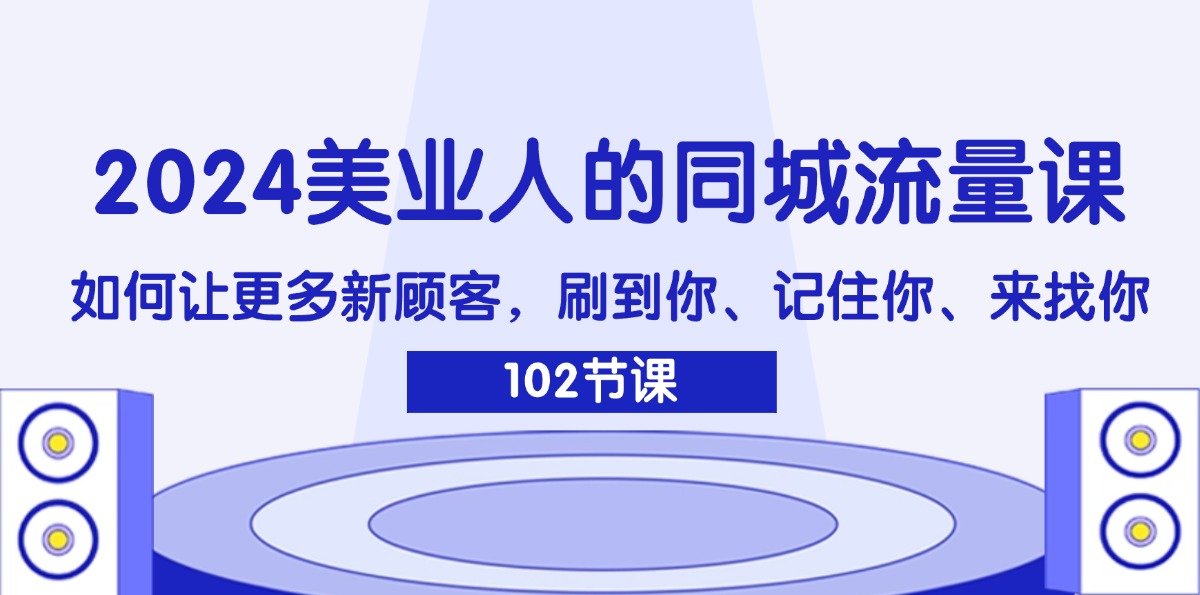 2024美业人的同城流量课：如何让更多新顾客，刷到你、记住你、来找你