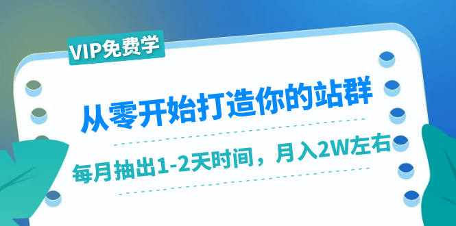 从零开始打造你的站群：1个月只需要你抽出1-2天时间，月入2W左右