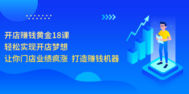 开店赚钱黄金18课，轻松实现开店梦想，让你门店业绩疯涨 打造赚钱机器