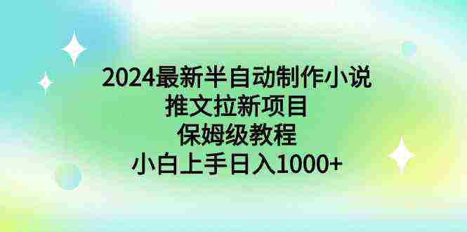 2024最新半自动制作小说推文拉新项目，保姆级教程，小白上手日入1000+