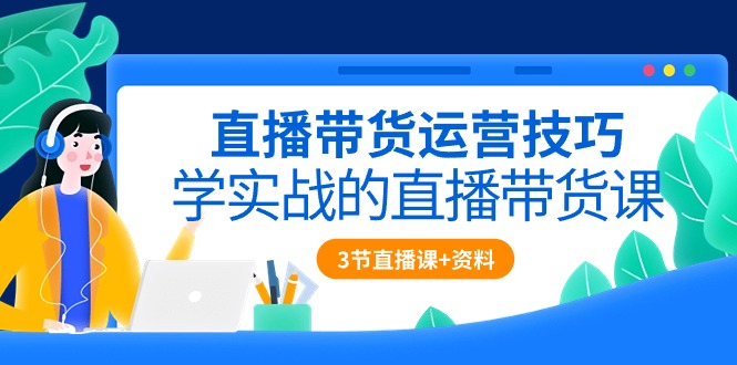 直播带货运营技巧，学实战的直播带货课