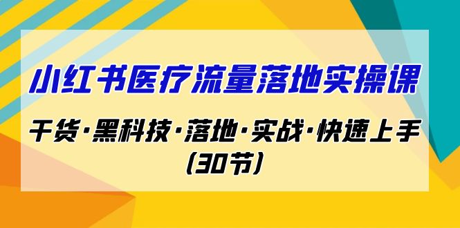 小红书·医疗流量落地实操课，干货·黑科技·落地·实战·快速上手