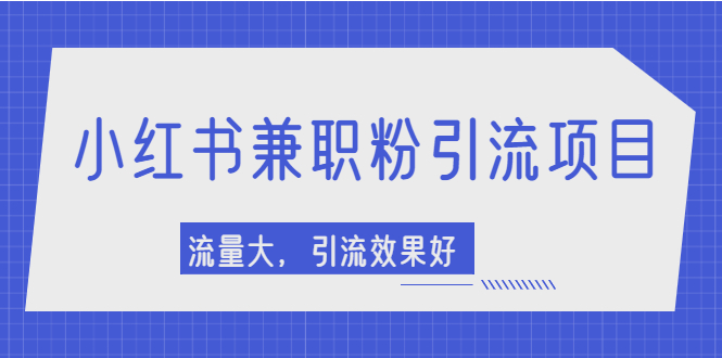 小红书引流项目，日引1000+兼职粉，流量大，引流效果好【视频课程】