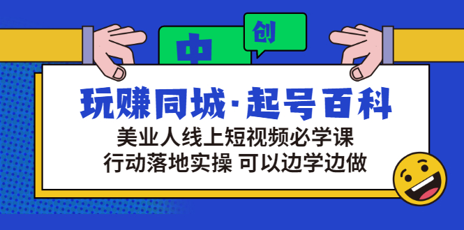 玩赚同城·起号百科：美业人线上短视频必学课，行动落地实操 可以边学边做